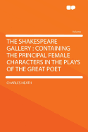 The Shakespeare Gallery: Containing the Principal Female Characters in the Plays of the Great Poet