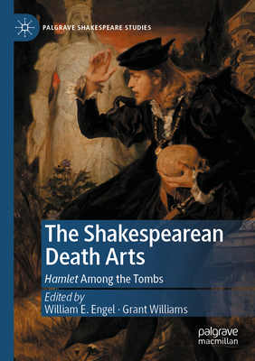 The Shakespearean Death Arts: Hamlet Among the Tombs - Engel, William E. (Editor), and Williams, Grant (Editor)