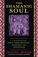 The Shamanic Soul: A Guidebook for Self-Exploration, Healing, and Mysticism