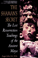 The Shaman's Secret: The Lost Resurrection Teachings of the Ancient Maya
