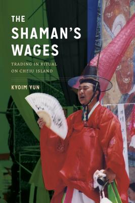 The Shaman's Wages: Trading in Ritual on Cheju Island - Yun, Kyoim, and Sorensen, Clark W (Editor)