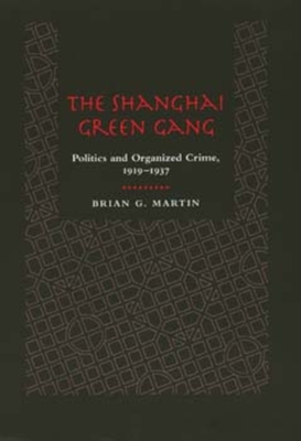 The Shanghai Green Gang: Politics and Organized Crime, 1919-1937 - Martin, Brian G