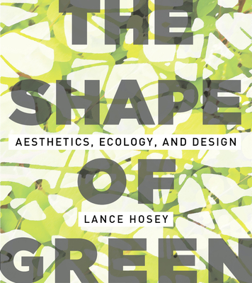 The Shape of Green: Aesthetics, Ecology, and Design - Hosey, Lance