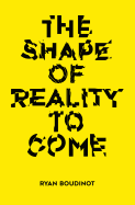 The Shape of Reality to Come: Essays