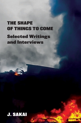 The Shape of Things to Come: Selected Writings & Interviews - Sakai, J