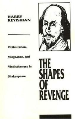 The Shapes of Revenge: Victimization, Vengeance, and Vindictiveness in Shakespeare - Keyishian, Harry