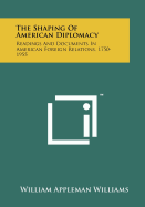 The Shaping of American Diplomacy: Readings and Documents in American Foreign Relations, 1750-1955