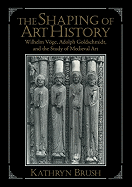 The Shaping of Art History: Wilhelm Voge, Adolph Goldschmidt, and the Study of Medieval Art