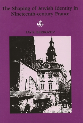 The Shaping of Jewish Identity in Nineteenth Century France - Berkovitz, Jay R