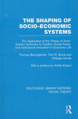 The Shaping of Socio-Economic Systems (Rle Social Theory): The Application of the Theory of Actor-System Dynamics to Conflict, Social Power, and Institutional Innovation in Economic Life - Baumgartner, Thomas, and Burns, Tom, and Deville, Philippe