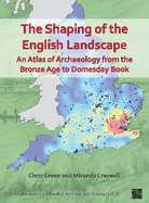 The Shaping of the English Landscape: An Atlas of Archaeology from the Bronze Age to Domesday Book