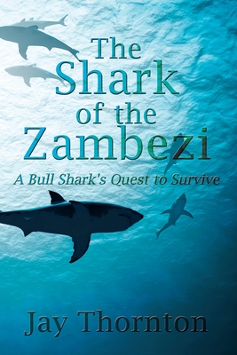 The Shark of the Zambezi: A Bull Shark's Quest to Survive - Thornton, Jay