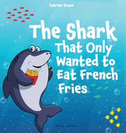 The Shark That Only Wanted To Eat French Fries: Different and imaginative marine life children's book about diet, friendship, being brave and trying new things