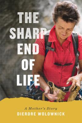 The Sharp End of Life: A Mother's Story - Wolownick, Dierdre