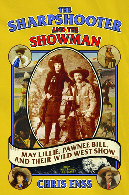 The Sharpshooter and the Showman: May Lillie, Pawnee Bill, and Their Wild West Show - Enss, Chris
