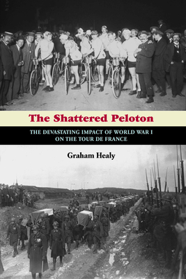 The Shattered Peloton: The Devastating Impact of World War I on the Tour de France - Healy, Graham