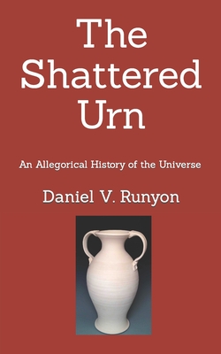 The Shattered Urn: An Allegorical History of the Universe - Runyon, Daniel V