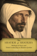 The Shaykh of Shaykhs: Mithqal Al-Fayiz and Tribal Leadership in Modern Jordan