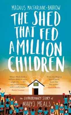 The Shed That Fed a Million Children: The Extraordinary Story of Mary's Meals - MacFarlane-Barrow, Magnus