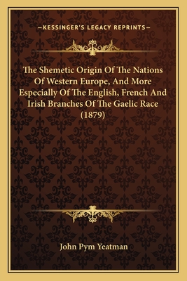 The Shemetic Origin Of The Nations Of Western Europe, And More Especially Of The English, French And Irish Branches Of The Gaelic Race (1879) - Yeatman, John Pym