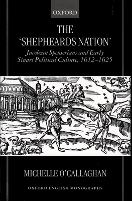 The Shepheard's Nation: Jacobean Spenserians and Early Stuart Political Culture 1612-1625 - O'Callaghan, Michelle