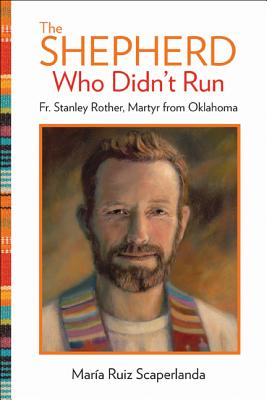 The Shepherd Who Didn't Run: Fr. Stanley Rother, Martyr from Oklahoma - Ruiz Scaperlanda, Maria