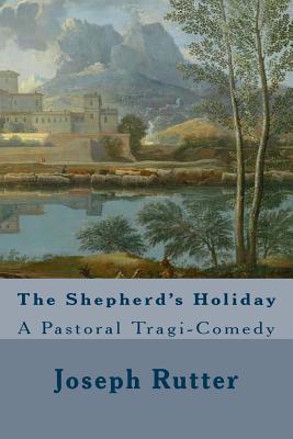 The Shepherd's Holiday: A Pastoral Tragi-Comedy - Pierce, John R (Editor), and Rutter, Joseph