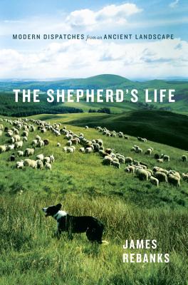 The Shepherd's Life: Modern Dispatches from an Ancient Landscape - Rebanks, James