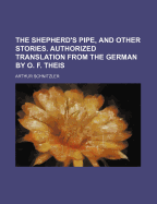 The Shepherd's Pipe, and Other Stories. Authorized Translation from the German by O. F. Theis