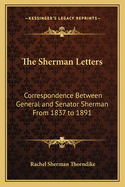 The Sherman Letters: Correspondence Between General and Senator Sherman from 1837 to 1891