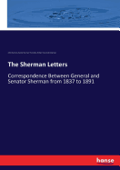 The Sherman Letters: Correspondence Between General and Senator Sherman from 1837 to 1891