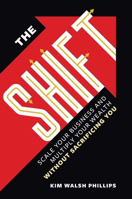 The Shift: Scale Your Business and Multiply Your Wealth Without Sacrificing You - Walsh Phillips, Kim