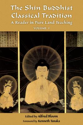 The Shin Buddhist Classical Tradition: A Reader in Pure Land Teaching - Bloom, Alfred (Editor), and Tanaka, Kenneth K. (Foreword by)