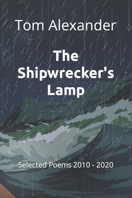 The Ship-wrecker's Lamp: Selected Poems 2010 - 2020 - Alexander, Tom