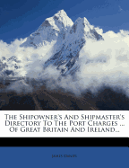The Shipowner's and Shipmaster's Directory to the Port Charges ... of Great Britain and Ireland