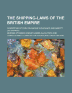 The Shipping-Laws of the British Empire: Consisting of Park on Marine Insurance and Abbott on Shipping