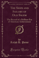 The Ships and Sailors of Old Salem: The Record of a Brilliant Era of American Achievement (Classic Reprint)