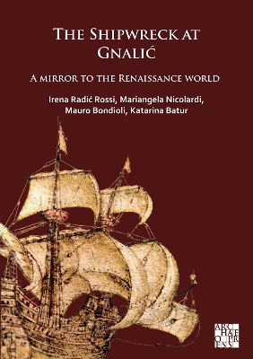 The Shipwreck at Gnalic: A Mirror to the Renaissance World - Radic Rossi, Irena, and Nicolardi, Mariangela, and Bondioli, Mauro