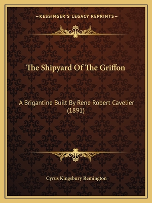 The Shipyard of the Griffon: A Brigantine Built by Rene Robert Cavelier (1891) - Remington, Cyrus Kingsbury