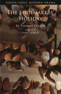 The Shoemakers' Holiday - Dekker, Thomas, and Loxley, James (Editor), and Gossett, Suzanne (Editor)