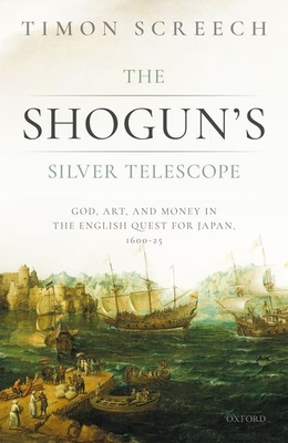 The Shogun's Silver Telescope: God, Art, and Money in the English Quest for Japan, 1600-1625 - Screech, Timon