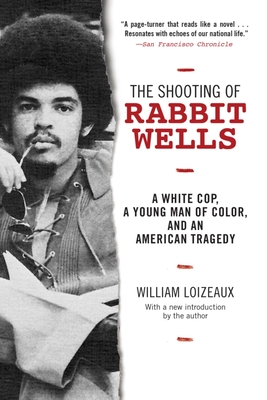The Shooting of Rabbit Wells: A White Cop, a Young Man of Color, and an American Tragedy - Loizeaux, William