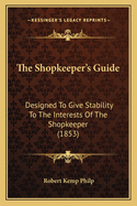 The Shopkeeper's Guide: Designed to Give Stability to the Interests of the Shopkeeper (1853)
