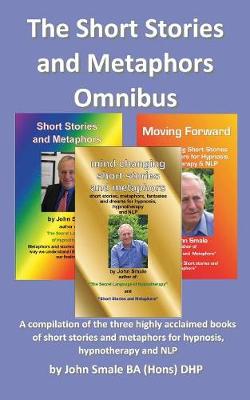 The Short Stories and Metaphors Omnibus. a Compilation of the Three Highly Acclaimed Books of Short Stories and Metaphors for Hypnosis, Hypnotherapy a - Smale, John