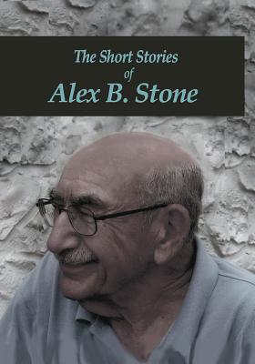 The Short Stories of Alex B. Stone - Stone, Alex B