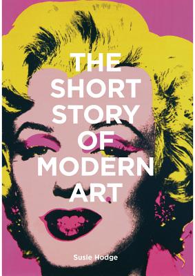 The Short Story of Modern Art: A Pocket Guide to Key Movements, Works, Themes, and Techniques - Hodge, Susie