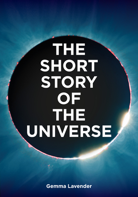 The Short Story of the Universe: A Pocket Guide to the History, Structure, Theories and Building Blocks of the Cosmos - Lavender, Gemma, and Fletcher, Mark