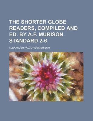 The Shorter Globe Readers, Compiled and Ed. by A.F. Murison. Standard 2-6 - Murison, Alexander Falconer