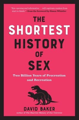 The Shortest History of Sex: Two Billion Years of Procreation and Recreation - Baker, David, PhD, and Whistler, Simon (Foreword by)