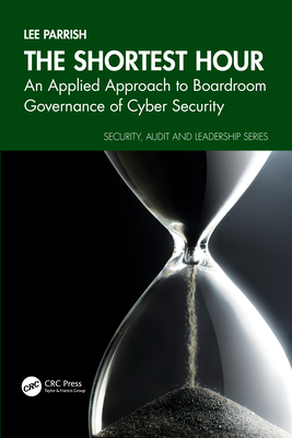 The Shortest Hour: An Applied Approach to Boardroom Governance of Cyber Security - Parrish, Lee